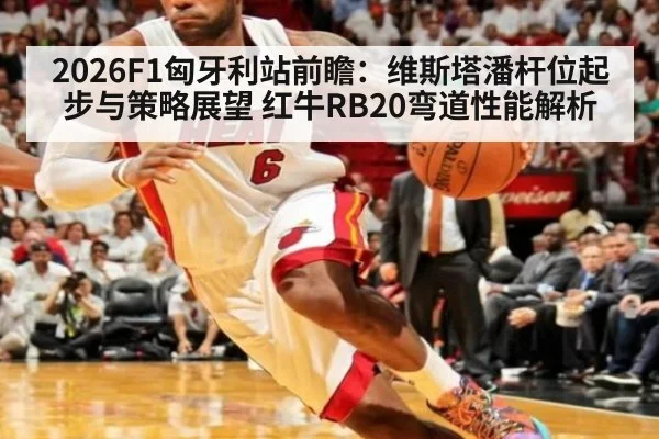 2026F1匈牙利站前瞻：维斯塔潘杆位起步与策略展望 红牛RB20弯道性能解析