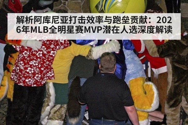 解析阿库尼亚打击效率与跑垒贡献：2026年MLB全明星赛MVP潜在人选深度解读