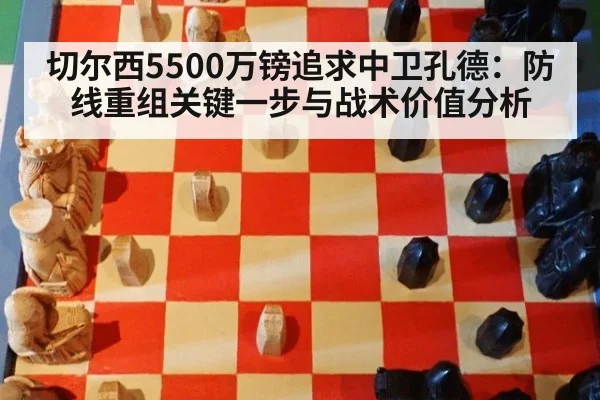 切尔西5500万镑追求中卫孔德：防线重组关键一步与战术价值分析
