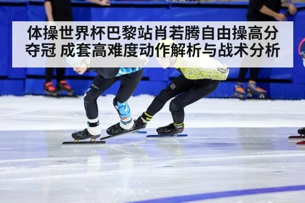 体操世界杯巴黎站肖若腾自由操高分夺冠 成套高难度动作解析与战术分析