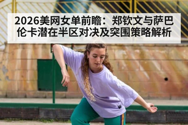 2026美网女单前瞻：郑钦文与萨巴伦卡潜在半区对决及突围策略解析