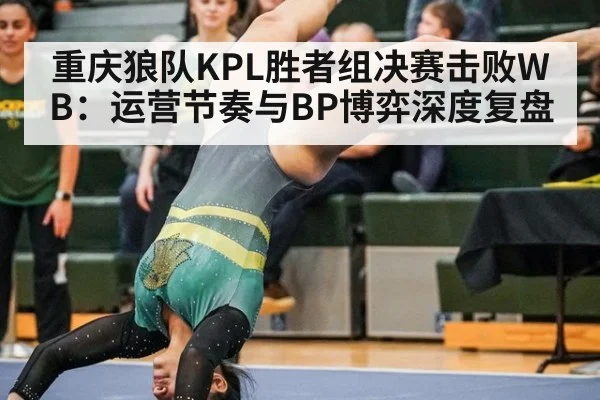 重庆狼队KPL胜者组决赛击败WB：运营节奏与BP博弈深度复盘