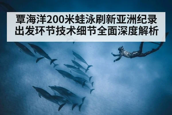 覃海洋200米蛙泳刷新亚洲纪录 出发环节技术细节全面深度解析
